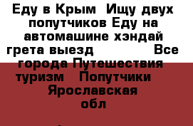 Еду в Крым. Ищу двух попутчиков.Еду на автомашине хэндай грета.выезд14.04.17. - Все города Путешествия, туризм » Попутчики   . Ярославская обл.,Фоминское с.